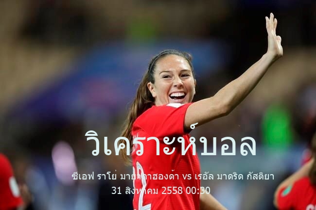 วิเคราะห์บอล  เซกุนดาดิบิซิออน บี ซีเอฟ ราโย่ มายาดาฮองด้า vs เรอัล มาดริด กัสติยา 31 สิงหาคม 2558