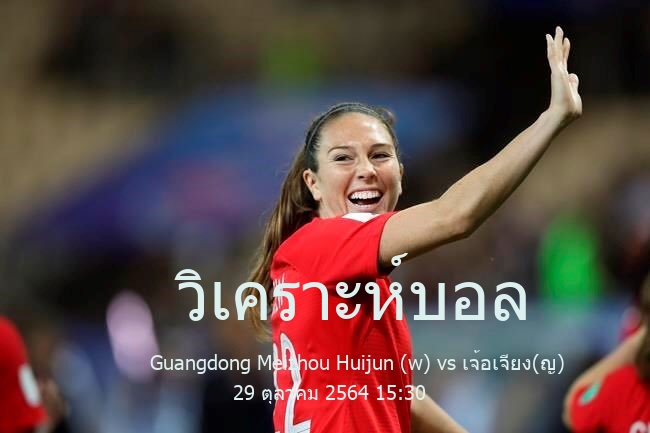 วิเคราะห์บอล  ไชน่า(w) ซุปเปอร์ลีก Guangdong Meizhou Huijun (w) vs เจ้อเจียง(ญ) 29 ตุลาคม 2564