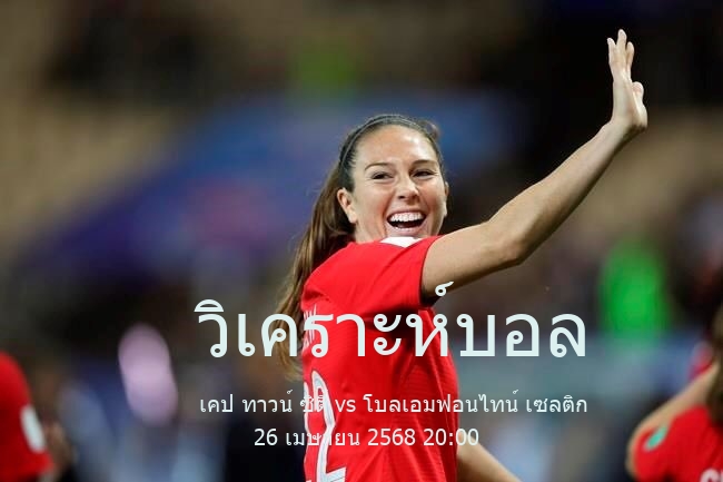 วิเคราะห์บอล  เซาต์แอฟริกัน พรีเมียร์ ดิวิชั่น เคป ทาวน์ ซิตี้ vs โบลเอมฟอนไทน์ เซลติก 26 เมษายน 2568