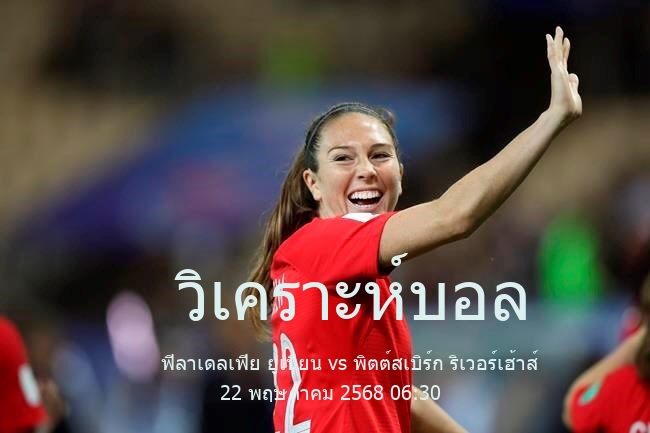 วิเคราะห์บอล  ยูเอสโอเพนคัพ ฟิลาเดลเฟีย ยูเนียน vs พิตต์สเบิร์ก ริเวอร์เฮ้าส์ 22 พฤษภาคม 2568